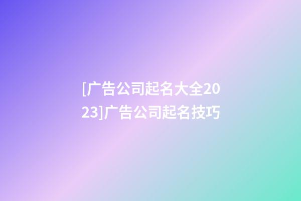 [广告公司起名大全2023]广告公司起名技巧-第1张-公司起名-玄机派